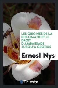Les Origines de la Diplomatie Et Le Droit d'Ambassade Jusqu'a Grotius