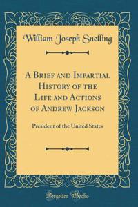 A Brief and Impartial History of the Life and Actions of Andrew Jackson: President of the United States (Classic Reprint)