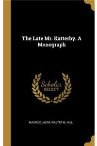 The Late Mr. Katterby. A Monograph