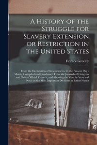 History of the Struggle for Slavery Extension or Restriction in the United States: From the Declaration of Independence to the Present Day: Mainly Compiled and Condensed From the Journals of Congress and Other Official Records, and