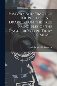 History and Practice of Photogenic Drawing On the True Principles of the Daguerréotype, Tr. by J.S. Memes