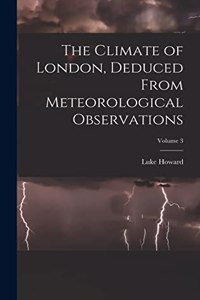 Climate of London, Deduced From Meteorological Observations; Volume 3