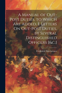 Manual of Out-Post Duties. to Which Are Added, I. Letters On Out-Post Duties, by Several Distinguished Officers [&c.]