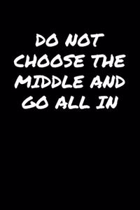 Do Not Choose The Middle and Go All In