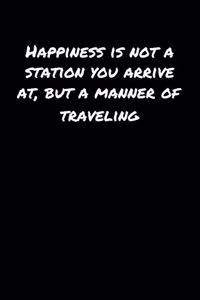 Happiness Is Not A Station You Arrive At But A Manner Of Traveling