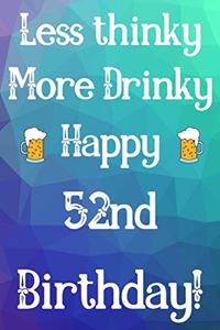 Less Thinky More Drinky Happy 52nd Birthday