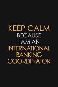 Keep Calm Because I am An International Banking Coordinator