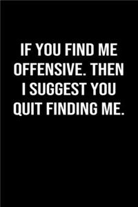 If You Find Me Offensive Then I Suggest You Quit Finding Me