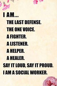 I Am... the Last Defense the One Voice a Fighter a Listener a Helper a Healer Say It Loud, Say It Proud. I Am a Social Worker.
