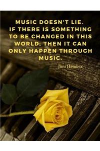 Music doesn't lie. If there is something to be changed in this world, then it can only happen through music.