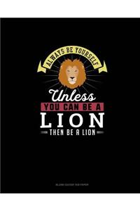 Always Be Yourself Unless You Can Be A Lion Then Be A Lion