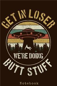Get In Loser We're Doing Butt Stuff - Notebook