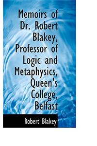 Memoirs of Dr. Robert Blakey, Professor of Logic and Metaphysics, Queen's College, Belfast