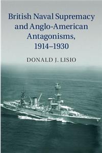 British Naval Supremacy and Anglo-American Antagonisms, 1914-1930