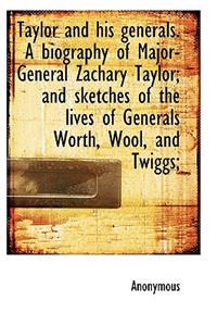 Taylor and His Generals. a Biography of Major-General Zachary Taylor; And Sketches of the Lives of G