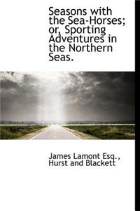 Seasons with the Sea-Horses; Or, Sporting Adventures in the Northern Seas.