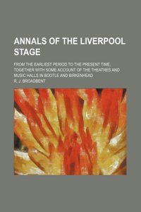 Annals of the Liverpool Stage; From the Earliest Period to the Present Time, Together with Some Account of the Theatres and Music Halls in Bootle and