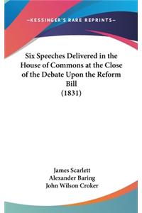 Six Speeches Delivered in the House of Commons at the Close of the Debate Upon the Reform Bill (1831)