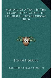 Memoirs Of A Trait In The Character Of George III Of These United Kingdoms (1835)