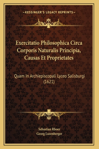 Exercitatio Philosophica Circa Corporis Naturalis Principia, Causas Et Proprietates