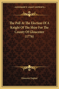 The Poll At The Election Of A Knight Of The Shire For The County Of Gloucester (1776)