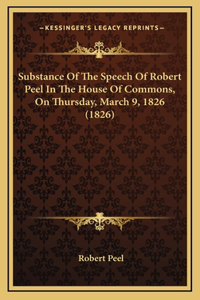 Substance Of The Speech Of Robert Peel In The House Of Commons, On Thursday, March 9, 1826 (1826)