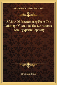 A View Of Freemasonry From The Offering Of Isaac To The Deliverance From Egyptian Captivity