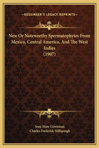 New Or Noteworthy Spermatophytes From Mexico, Central America, And The West Indies (1907)
