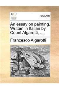 An Essay on Painting. Written in Italian by Count Algarotti, ...