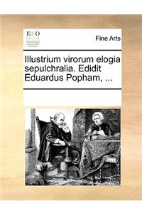 Illustrium virorum elogia sepulchralia. Edidit Eduardus Popham, ...