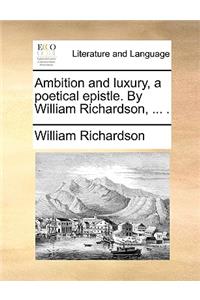 Ambition and Luxury, a Poetical Epistle. by William Richardson, ... .