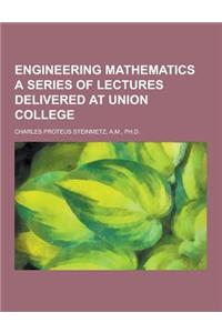 Engineering Mathematics a Series of Lectures Delivered at Union College