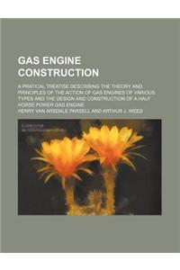 Gas Engine Construction; A Pratical Treatise Describing the Theory and Principles of the Action of Gas Engines of Various Types and the Design and Con