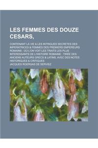 Les Femmes Des Douze Cesars; Contenant La Vie & Les Intrigues Secretes Des Imperatrices & Femmes Des Premiers Empereurs Romains: Ou L'On Voit Les Trai