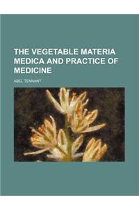 The Vegetable Materia Medica and Practice of Medicine