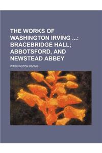 The Works of Washington Irving; Bracebridge Hall Abbotsford, and Newstead Abbey