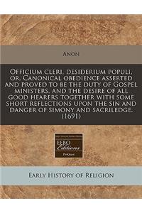 Officium Cleri, Desiderium Populi, Or, Canonical Obedience Asserted and Proved to Be the Duty of Gospel Ministers, and the Desire of All Good Hearers Together with Some Short Reflections Upon the Sin and Danger of Simony and Sacriledge. (1691)