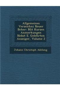 Allgemeines Verzeichni Neuer B Cher: Mit Kurzen Anmerkungen Nebst E. Gelehrten Anzeiger, Volume 2