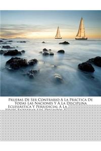 Pruebas De Ser Contrario A La Práctica De Todas Las Naciones Y Á La Disciplina Eclesiástica Y Perjudicial Á La Salud De Los Vivos Enterrar Los Difuntos En Las Iglesias Y Los Poblados...