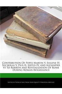 Contribution of Popes Martin V, Eugene IV, Nicholas V, Pius II, Sixtus IV, and Alexander VI to Rebirth and Revitalization of Rome During Roman Renaissance