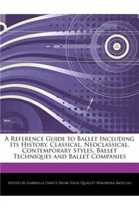 A Reference Guide to Ballet Including Its History, Classical, Neoclassical, Contemporary Styles, Ballet Techniques and Ballet Companies