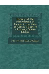 History of the Reformation in Europe in the Time of Calvin Volume 8 - Primary Source Edition