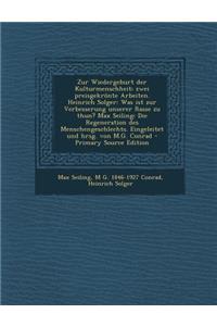 Zur Wiedergeburt Der Kulturmenschheit; Zwei Preisgekronte Arbeiten. Heinrich Solger: Was Ist Zur Verbesserung Unserer Rasse Zu Thun? Max Seiling: Die Regeneration Des Menschengeschlechts. Eingeleitet Und Hrsg. Von M.G. Conrad: Was Ist Zur Verbesserung Unserer Rasse Zu Thun? Max Seiling: Die Regeneration Des Menschengeschlechts. Eingeleitet Und Hrsg. Von M.G. Conrad