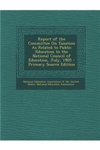 Report of the Committee on Taxation as Related to Public Education to the National Council of Education, July, 1905