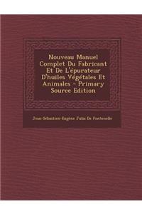 Nouveau Manuel Complet Du Fabricant Et de L'Epurateur D'Huiles Vegetales Et Animales