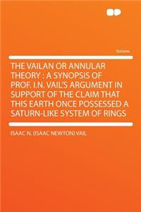 The Vailan or Annular Theory: A Synopsis of Prof. I.N. Vail's Argument in Support of the Claim That This Earth Once Possessed a Saturn-Like System of Rings