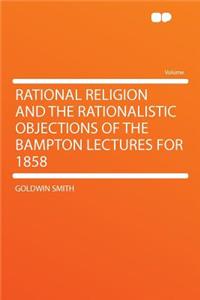 Rational Religion and the Rationalistic Objections of the Bampton Lectures for 1858