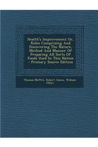 Health's Improvement Or, Rules Comprizing and Discovering the Nature, Method and Manner of Preparing All Sorts of Foods Used in This Nation
