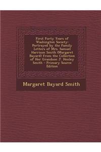 First Forty Years of Washington Society: Portrayed by the Family Letters of Mrs. Samuel Harrison Smith (Margaret Bayard) from the Collection of Her Gr