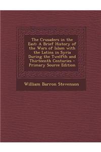 The Crusaders in the East: A Brief History of the Wars of Islam with the Latins in Syria During the Twelfth and Thirteenth Centuries